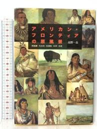 アメリカン・フロンティアの原風景: 西部劇・先住民・奴隷制・科学・宗教 風濤社 高野 一良