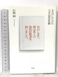 告白します、僕は多くの認知症患者を殺しました。 まちがいだらけの日本の認知症医療 現代書林 石黒 伸