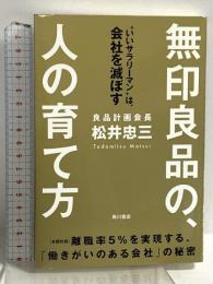 無印良品の、人の育て方 “いいサラリーマン"は、会社を滅ぼす KADOKAWA/角川書店 松井 忠三
