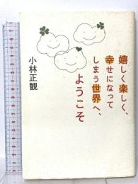 「嬉しく楽しく、幸せになってしまう世界」へようこそ 廣済堂出版 小林 正観