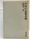 中国の仏教美術 平凡社 水野清一：著 昭和43年