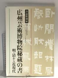 図録 書道特別展 広州芸術博物院秘蔵の書 明・清から近現代 平成19年 徳島県文化復興財団
