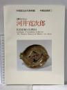 図録 川勝コレクション 河井寛次郎 京都国立近代美術館所蔵品目録（1） 平成2年 京都国立近代美術館 京都市左京区岡崎円勝寺町