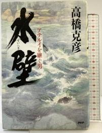 水壁(すいへき) アテルイを継ぐ男 PHP研究所 高橋 克彦