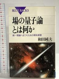 場の量子論とは何か: 統一理論へ近づくための根本原理 (ブルーバックス 1149) 講談社 和田 純夫