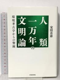 人類一万年の文明論 環境考古学からの警鐘 東洋経済新報社 安田 喜憲