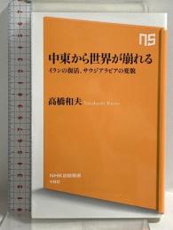 中東から世界が崩れる イランの復活、サウジアラビアの変貌 (NHK出版新書) NHK出版 高橋 和夫