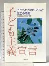 子ども主義宣言: 子どもたちのリアルと図工の時間 三晃書房 東京都図画工作研究会