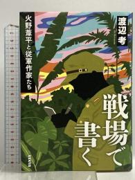 戦場で書く 火野葦平と従軍作家たち NHK出版 渡辺 考