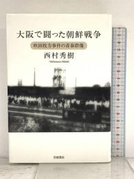 大阪で闘った朝鮮戦争: 吹田枚方事件の青春群像 岩波書店 西村 秀樹