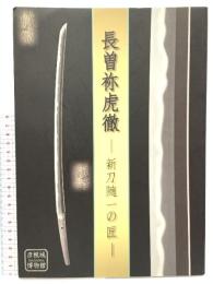 図録 長曽祢虎徹  新刀随一の匠 彦根城博物館 平成30年 日本刀 刀剣 鍛冶 短剣 太刀 兜 装具