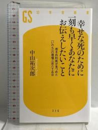幸せな死のために一刻も早くあなたにお伝えしたいこと 若き外科医が見つめた「いのち」の現場三百六十五日 (幻冬舎新書) 幻冬舎 中山 祐次郎