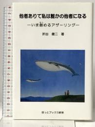 他者ありて私は誰かの他者になる: いま創めるアザ-リング ほっとブックス新栄 折出 健二