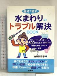 自分で直す水まわりのトラブル解決BOOK: バス、トイレ、キッチン…、600点以上のイラストで手順をわかりやすく解説 山海堂 油田 加寿子