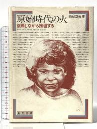 原始時代の火―復原しながら推理する 新生出版 岩城 正夫