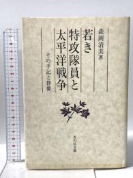 若き特攻隊員と太平洋戦争: その手記と群像 吉川弘文館 森岡 清美