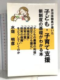自治体職員が書いた子ども・子育て支援新制度の基礎がわかる本: 「子どもの最善の利益」「認定こども園化」「待機児童」「保育の質」「保育の保障」をどうしていくのか (MyISBN - デザインエッグ社) デザインエッグ社 水畑　明彦