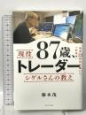 87歳、現役トレーダー シゲルさんの教え　 資産18億円を築いた「投資術」 ダイヤモンド社 藤本 茂