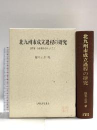 北九州市成立過程の研究: 合併論・合併運動を中心として 九州大学出版会 徳本 正彦