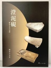 【図録】澄泥硯 歴史とその実体 著：橋本吉文 アートライフ社 2007年
