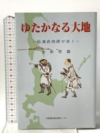ゆたかなる大地 -松浦武四郎が歩く- 北海道出版企画センター 小松 哲郎