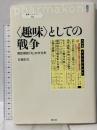 〈趣味〉としての戦争: 戦記雑誌『丸』の文化史 (叢書パルマコン04) 創元社 佐藤 彰宣