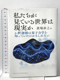 私たちが見ている世界は現実か: お釈迦様は量子力学を知っていたのかもしれない  化学同人 波場 直之