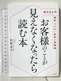 お客様のことが見えなくなったら読む本 売れる人の超訳マズロー欲求5段階説 すばる舎 松野 恵介