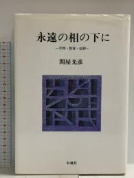 永遠の相の下に: 学問・教育・信仰 木魂社 関屋 光彦