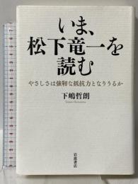 いま、松下竜一を読む――やさしさは強靭な抵抗力となりうるか 岩波書店 下嶋 哲朗