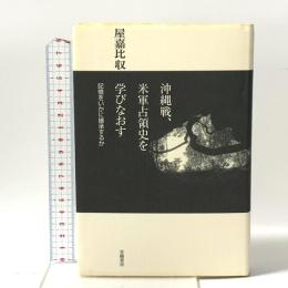 沖縄戦、米軍占領史を学びなおす: 記憶をいかに継承するか 世織書房 屋嘉比 収