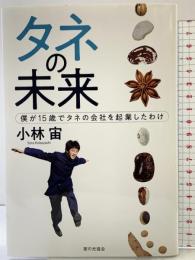 タネの未来 僕が15歳でタネの会社を起業したわけ 家の光協会 小林 宙
