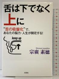 舌は下でなく上に　“舌の吸盤化”で、あなたの脳力・人生が開花する！ 文芸社 宗廣 素徳