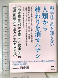 科学はこれを知らない 人類から終わりを消すハナシ 【地球蘇生力】は水素(−)と酸素(+)の超光回転(∞)が生み出す【ゼロ磁場】 ヒカルランド 河合 勝