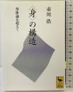 〈身〉の構造 身体論を超えて (講談社学術文庫 1071) 講談社 市川 浩