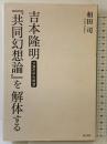 吉本隆明『共同幻想論』を解体する―穴倉の中の欲望― 明石書店 和田 司