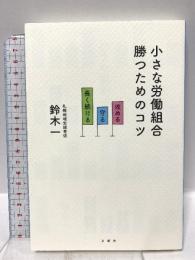 小さな労働組合　勝つためのコツ　攻める・守る・長く続ける 寿郎社 鈴木一
