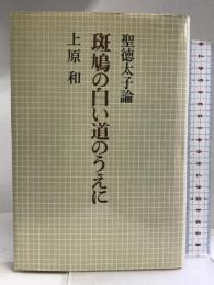斑鳩の白い道のうえに―聖徳太子論 　朝日新聞社　上原和