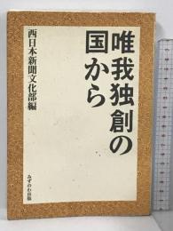 唯我独創の国から みずのわ出版 西日本新聞文化部 みずのわ出版 西日本新聞文化部