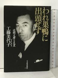 われ巣鴨に出頭せず: 近衛文麿と天皇 日経BPマーケティング(日本経済新聞出版 工藤 美代子