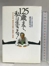 125歳まで、私は生きる!: あと三九年、「寿命の可能性」に挑戦する理由 ソニ-・ミュ-ジックソリュ-ションズ 渡辺 弥栄司