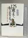 125歳まで、私は生きる!: あと三九年、「寿命の可能性」に挑戦する理由 ソニ-・ミュ-ジックソリュ-ションズ 渡辺 弥栄司