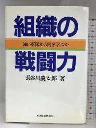 組織の戦闘力: 強い軍隊から何を学ぶか 東洋経済新報社 長谷川 慶太郎