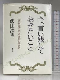 今、言い残しておきたいこと: 喜びに充ちた人生を歩むために 海竜社 飯田 深雪
