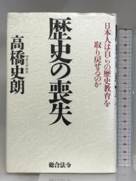 歴史の喪失: 日本人は自らの歴史教育を取り戻せるのか 総合法令出版 高橋 史朗
