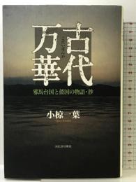 古代万華: 邪馬台国と倭国の物語・抄 河出書房新社 小椋 一葉