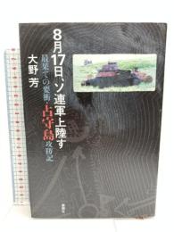 8月17日、ソ連軍上陸す: 最果ての要衝・占守島攻防記 新潮社 大野 芳