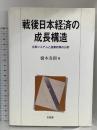戦後日本経済の成長構造: 企業システムと産業政策の分析 有斐閣 橋本 寿朗