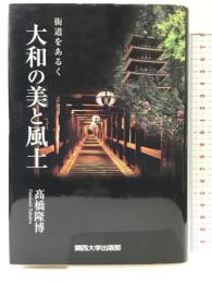 大和の美と風土: 街道をあるく 関西大学出版部 髙橋 隆博