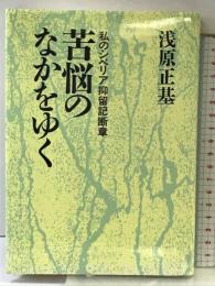 苦悩のなかをゆく: 私のシベリア抑留記断章 朝日新聞出版 浅原 正基